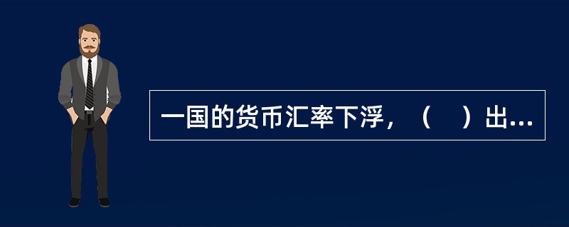 一国的货币汇率下浮，（　）出口，（　）进口。