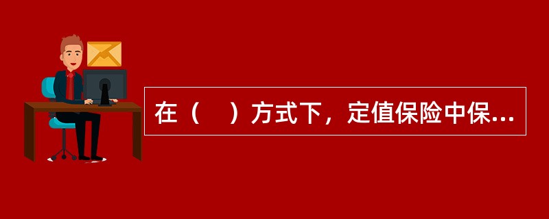 在（　）方式下，定值保险中保险双方约定保险价值作为保险金额，保险事故发生后，不论当时保险财产的实际价值如何，全损全赔，部分损失按损失程度（p）赔偿。