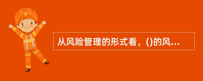 从风险管理的形式看，()的风险管理一直属于经营管理型风险管理。