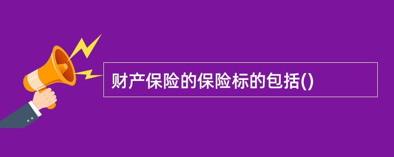 财产保险的保险标的包括()