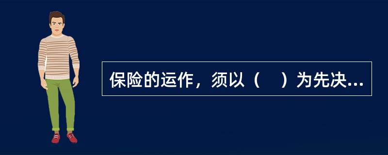 保险的运作，须以（　）为先决条件。