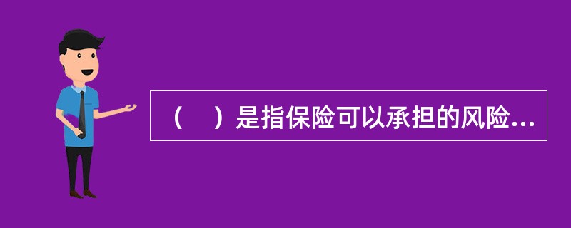 （　）是指保险可以承担的风险，即投保人可以通过购买保险来转移这种风险。