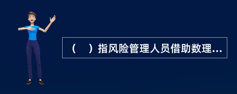 （　）指风险管理人员借助数理统计方法，通过对风险处理方案的评估，进行风险管理决策。