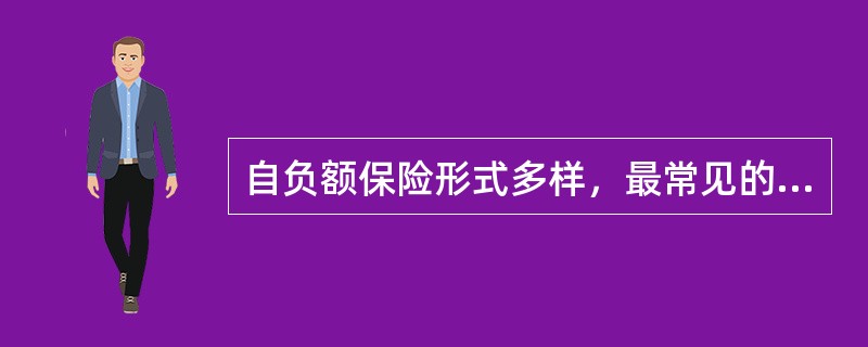 自负额保险形式多样，最常见的是（　）。