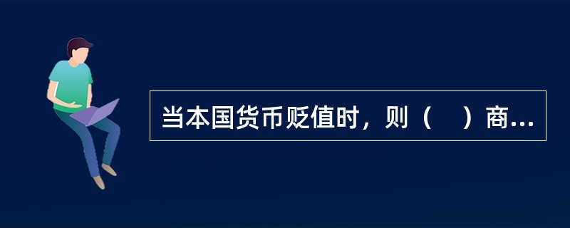 当本国货币贬值时，则（　）商品的进口，（　）商品的出口。