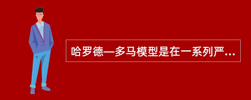 哈罗德—多马模型是在一系列严格的假设条件下得到的。这些假设条件主要有（　）。