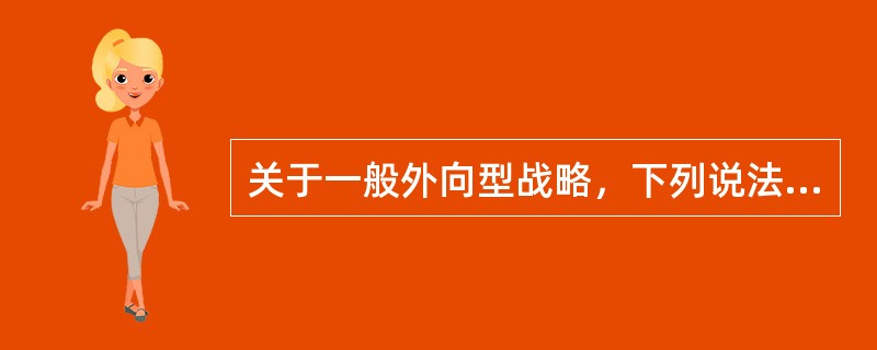 关于一般外向型战略，下列说法中正确的是（　）。