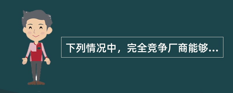 下列情况中，完全竞争厂商能够获得超额利润的是（　）。