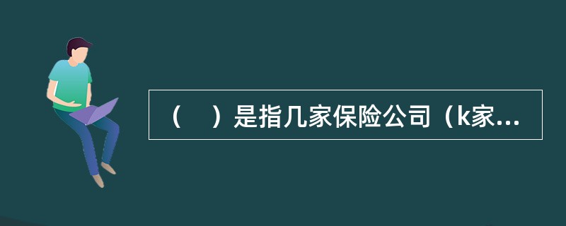 （　）是指几家保险公司（k家）共同承保同一标的的同一风险，其责任按各自承保的份额比例（p）分担。