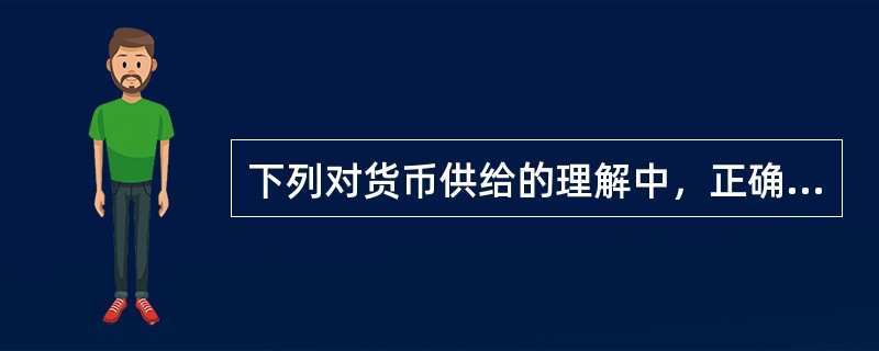 下列对货币供给的理解中，正确的是（　）。