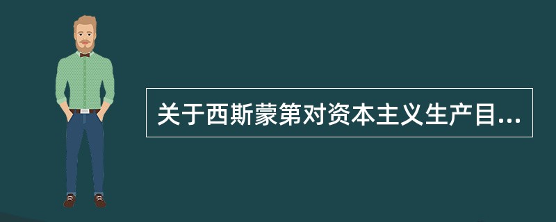 关于西斯蒙第对资本主义生产目的的批判，下列说法中正确的有（　）。