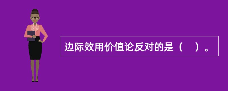 边际效用价值论反对的是（　）。