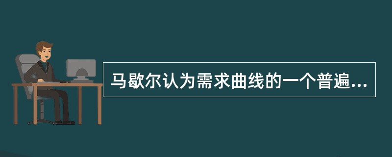 马歇尔认为需求曲线的一个普遍规律是（　）。