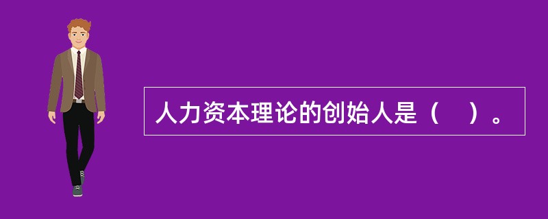 人力资本理论的创始人是（　）。