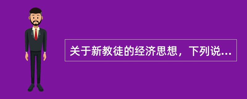 关于新教徒的经济思想，下列说法中正确的有（　）。