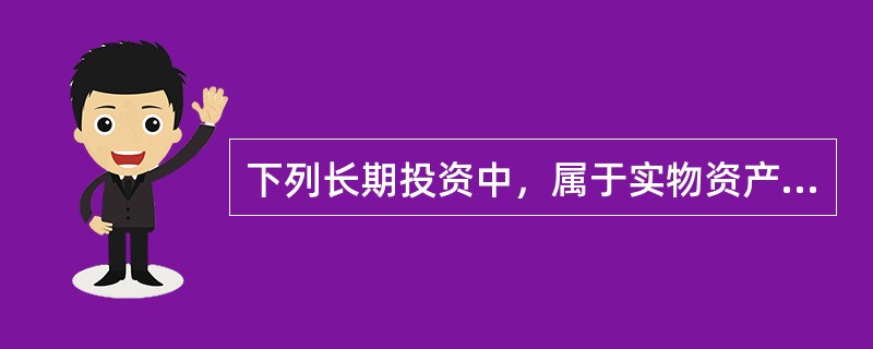 下列长期投资中，属于实物资产的长期投资的是(　　) 。