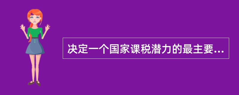 决定一个国家课税潜力的最主要因素是它的（　）。