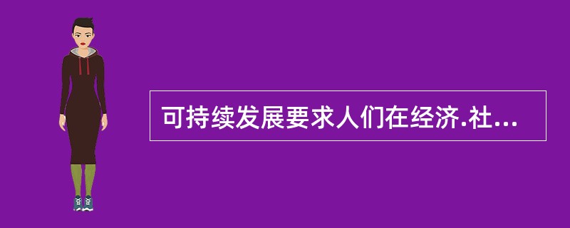 可持续发展要求人们在经济.社会和环境三方面协调统一发展，其中发展的目的是（　）。