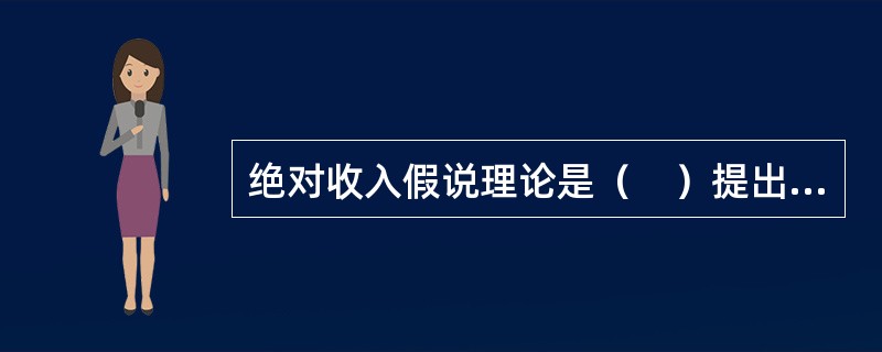 绝对收入假说理论是（　）提出的。