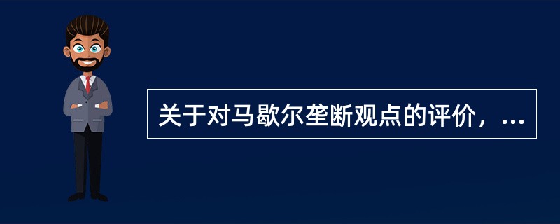 关于对马歇尔垄断观点的评价，下列说法中正确的有（　）。