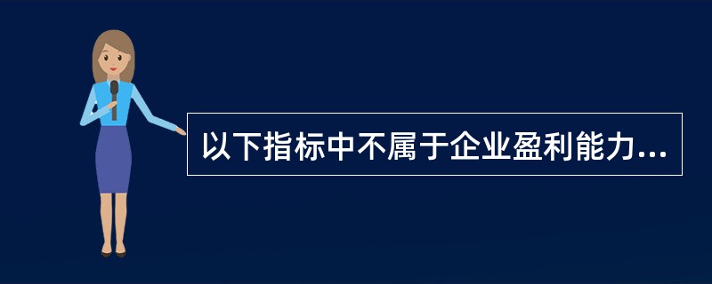 以下指标中不属于企业盈利能力指标的是（　　）。