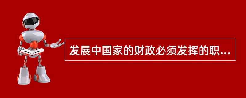 发展中国家的财政必须发挥的职能包括（　）。