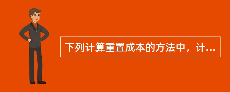 下列计算重置成本的方法中，计算结果必然属于复原重置成的是(　　)。