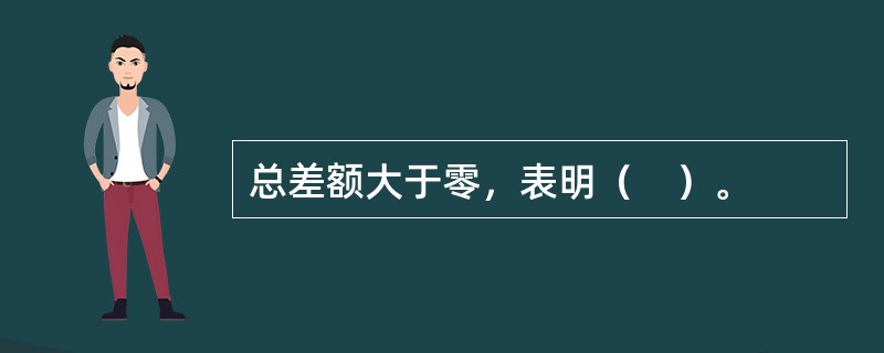 总差额大于零，表明（　）。