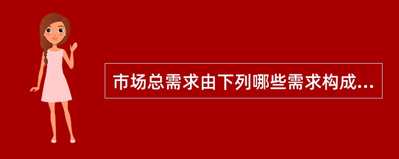 市场总需求由下列哪些需求构成（　）。
