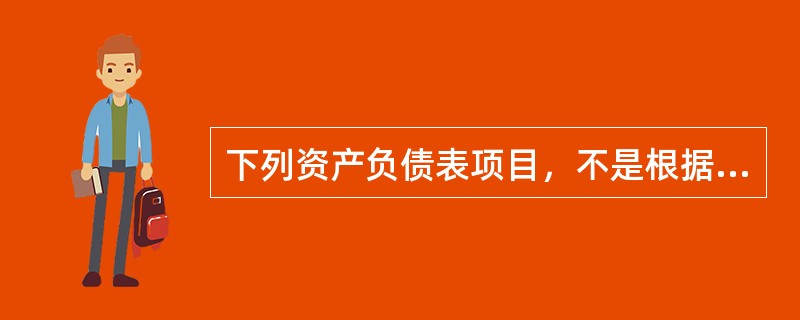 下列资产负债表项目，不是根据相应总账账户期末余额直接填列的是（　）。