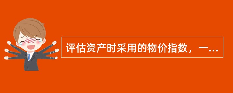 评估资产时采用的物价指数，一般应是(　　)。