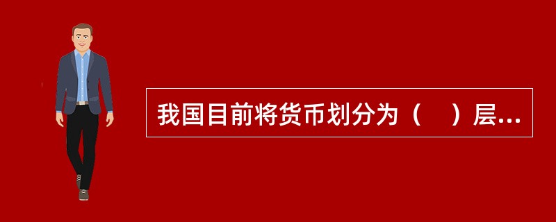 我国目前将货币划分为（　）层次。 