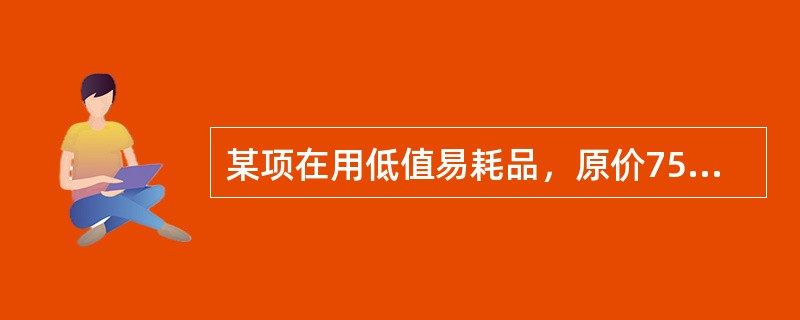 某项在用低值易耗品，原价750元，预计使用一年，现已使用9个月，该低值易耗品现行市价为l200元，由此确定在用低值易耗品评估值为（　　）。