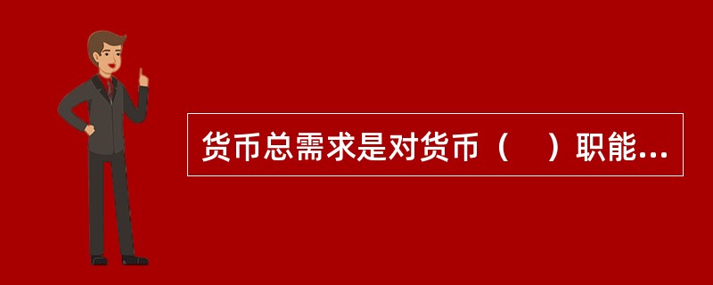 货币总需求是对货币（　）职能的需求总和。