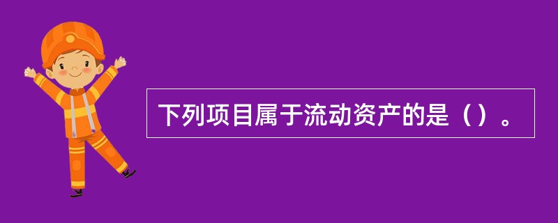 下列项目属于流动资产的是（）。