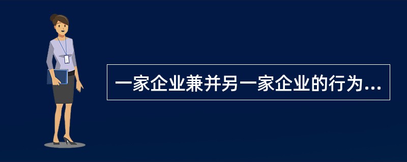 一家企业兼并另一家企业的行为是（　）。
