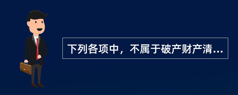 下列各项中，不属于破产财产清偿范围的是（　　）。