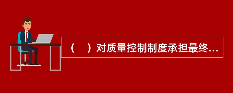 （　）对质量控制制度承担最终责任。