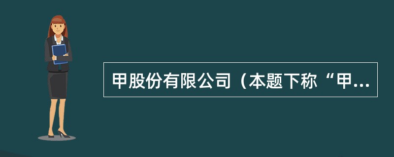 甲股份有限公司（本题下称“甲公司”）为上市公司，系增值税一般纳税人，适用的增值税税率为l7％。相关资料如下：<br />（1）20×6年1月1日，甲公司以银行存款11000万元，自乙公司购
