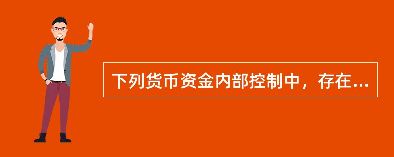 下列货币资金内部控制中，存在重大缺陷的是（　）。