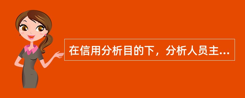 在信用分析目的下，分析人员主要分析企业的（）。