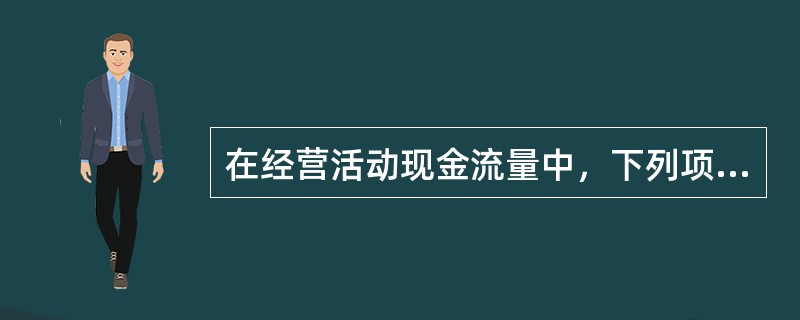 在经营活动现金流量中，下列项目中是企业现金产生的源泉，分析人员应重点关注的是（）。