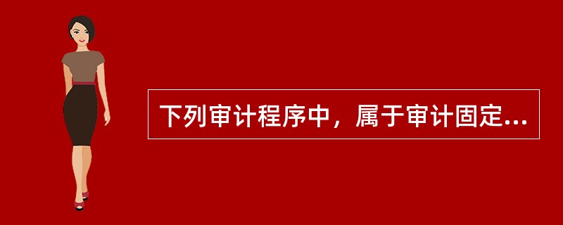 下列审计程序中，属于审计固定资产清理的实质性程序的有（　）。