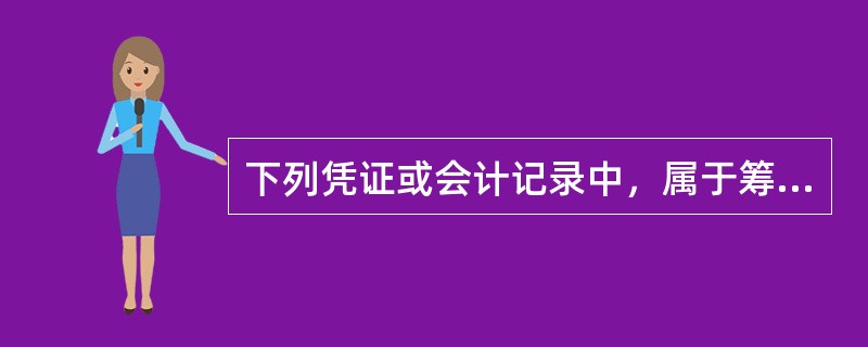 下列凭证或会计记录中，属于筹资活动涉及的主要凭证和会计记录的有（　）。