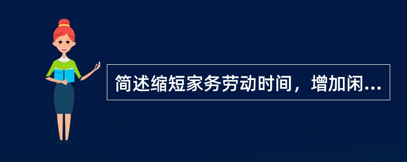 简述缩短家务劳动时间，增加闲暇时间的意义。