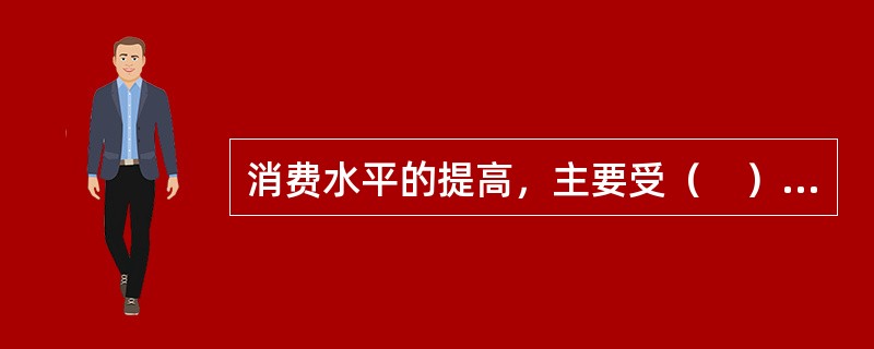 消费水平的提高，主要受（　）的制约。