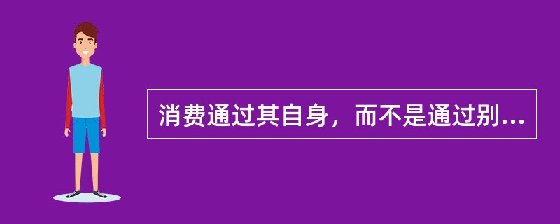 消费通过其自身，而不是通过别的变量对经济起拉动作用，消费增长直接就是经济的增长，这种拉动作用是（　）。