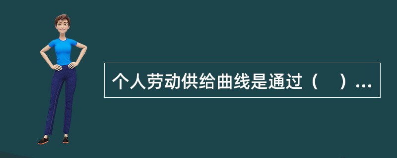 个人劳动供给曲线是通过（　）推导出来的。