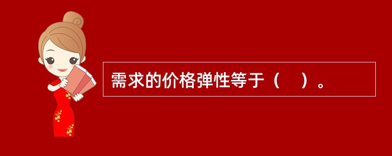 需求的价格弹性等于（　）。