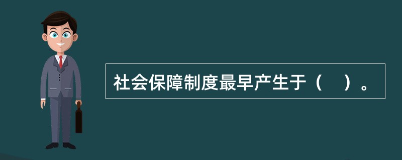社会保障制度最早产生于（　）。